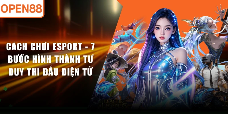 Cách Chơi Esport - 7 Bước Hình Thành Tư Duy Thi Đấu Điện Tử