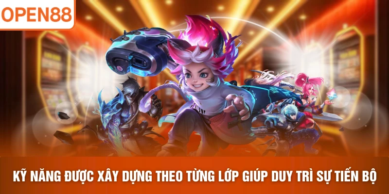 Kỹ năng được xây dựng theo từng lớp giúp duy trì sự tiến bộ