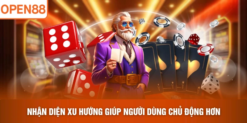 Nhận diện xu hướng giúp người dùng chủ động hơn