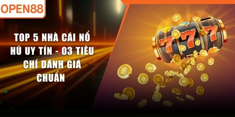 Top 5 Nhà Cái Nổ Hũ Uy Tín - 03 Tiêu Chí Đánh Giá Chuẩn